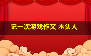 记一次游戏作文 木头人